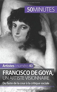 Francisco de Goya, un artiste visionnaire: Du faste de la cour à la critique sociale