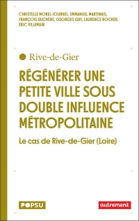 Régénérer une petite ville: Rive-de-Gier (Loire) au coeur de l'aire métropolitaine de Lyon et de Saint-Étienne