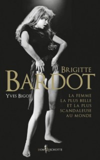 Brigitte Bardot. La femme la plus belle et la plus scandaleuse au monde