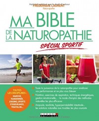 Ma bible de la naturopathie spécial sportif: Toutes les disciplines : marche, randonnée, jogging, sports d'endurance, triathlon... Toute la puissance ... vos performances et ne plus vous blesser.
