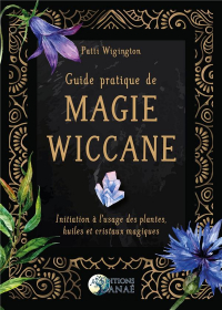 Guide Pratique de Magie Wiccane - Initiation a l'Usage des Plantes, Huiles et Cristaux Magiques