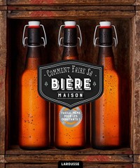 Comment faire sa bière maison?: 75 recettes de bières pour l'apprenti brasseur