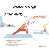 Mon yoga, mon mur et moi - 11 séries thématiques et 55 postures pour une pratique accessible, évolutive et adaptée à tous les niveaux