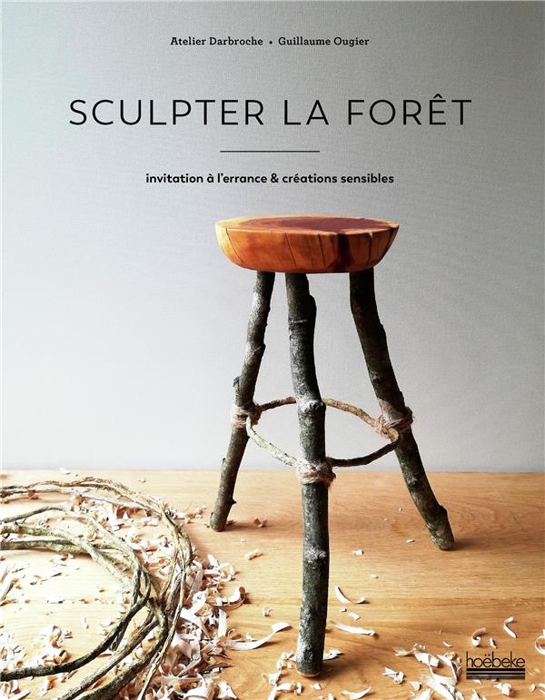 Sculpter la forêt: 40 objets pour renouer avec la nature