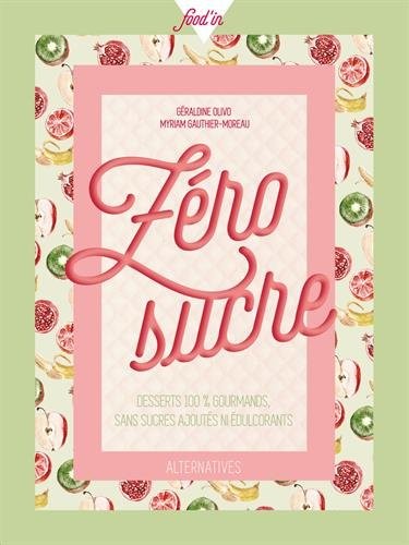 Zéro sucre: Desserts 100 % gourmands sans sucres ajoutés ni édulcorants