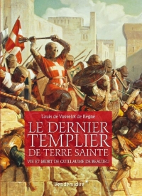 Le dernier Templier de Terre sainte: Vie et mort de Guillaume de Beaujeu
