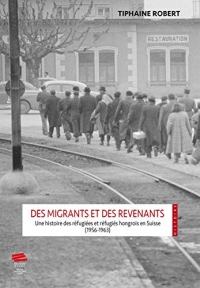 DES MIGRANTS ET DES REVENANTS.. UNE HISTOIRE DES REFUGIEES ET REFUGIE S HONGROIS EN SUISSE (1956-196