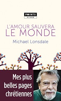 L'Amour sauvera le monde. Mes plus belles pages chrétiennes