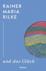 Rainer Maria Rilke und das Glück: Kluge Gedanken des großen Dichters über das Glück - Weisheit eines Klassikers der literarischen Moderne - Lesebuch mit Zitaten aus seinem Werk