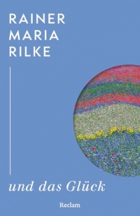 Rainer Maria Rilke und das Glück: Kluge Gedanken des großen Dichters über das Glück - Weisheit eines Klassikers der literarischen Moderne - Lesebuch mit Zitaten aus seinem Werk