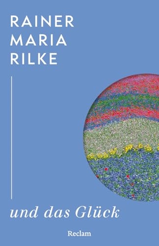 Rainer Maria Rilke und das Glück: Kluge Gedanken des großen Dichters über das Glück - Weisheit eines Klassikers der literarischen Moderne - Lesebuch mit Zitaten aus seinem Werk