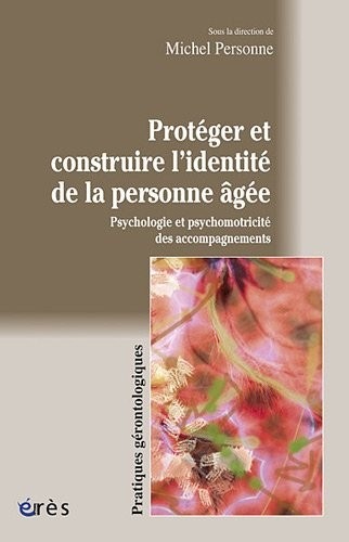 Protéger et construire l'identité de la personne âgée : Psychologie et psychomotricité des accompagnements