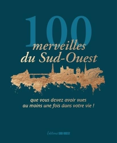 100 merveilles du Sud-Ouest. que vous devez avoir vues au moins une fois dans votre vie: que vous devez avoir vues au moins une fois dans votre vie