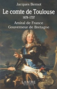 Le comte de Toulouse (1678-1737) : Amiral de France, Gouverneur de Bretagne