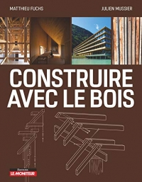 Construire avec le bois: Matériau bois et ses dérivés - Conception et Mise en oeuvre - Exemples de réalisations