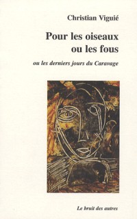 Pour les oiseaux ou les fous : Ou les derniers jours du Caravage