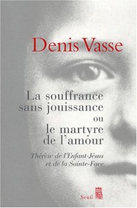 La Souffrance sans jouissance ou le Martyre de l'amour. Thérèse de l'Enfant-Jésus et de la Sainte-Fa
