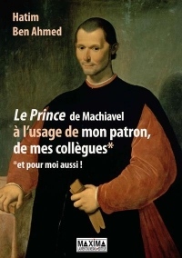Le Prince de Machiavel à l'usage de mon patron, de mes collègues et pour moi aussi !
