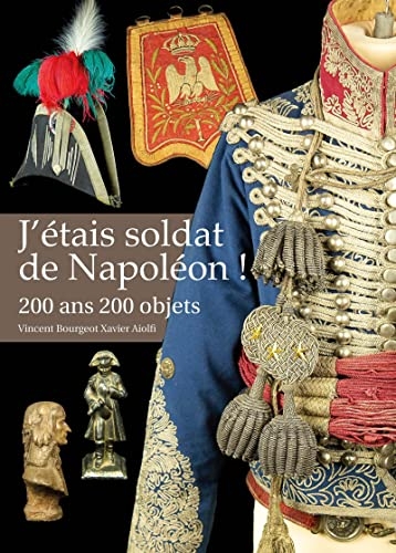 J'étais soldat de Napoléon !: 200 ans 200 objets