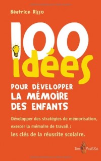 100 idées pour développer la mémoire des enfants : Exercer la mémoirede travail : une clé de la réussite scolaire