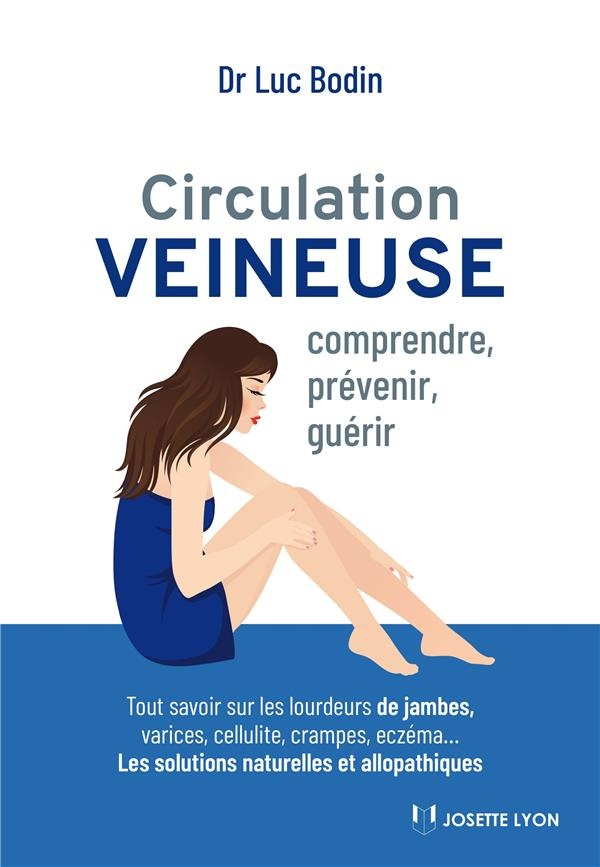 Circulation veineuse : Comprendre, prévenir et guérir - Tout savoir sur les lourdeurs, varices, cellulite, crampes, eczéma...