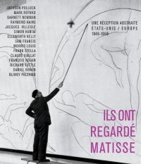 Ils ont regardé Matisse : Une réception abstraite Etats-Unis / Europe 1948-1968