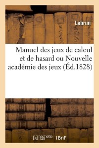 Manuel des jeux de calcul et de hasard ou Nouvelle académie des jeux (Éd.1828)