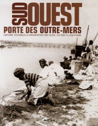 Sud-Ouest, porte des outre-mers : Histoire coloniale & immigration des suds, du Midi à l'Aquitaine