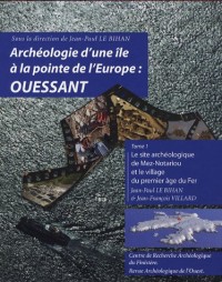 Archéologie d'une île à la pointe de l'Europe : Ouessant : Tome 1 : le site archéologique de Mez-Notariou et le village du premier âge du Fer