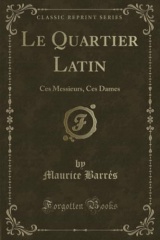 Le Quartier Latin: Ces Messieurs, Ces Dames (Classic Reprint)