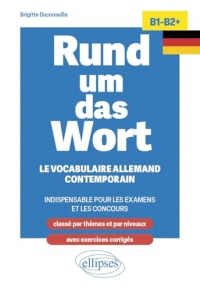 Rund um das Wort B1-B2+: Le vocabulaire allemand contemporain indispensable pour les examens et les concours (classé par thèmes et par niveaux ; avec ercices corrigés)