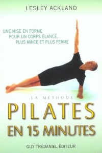 La Méthode Pilates en 15 minutes : Une mise en forme pour un corps plus élancé, plus mince et plus ferme