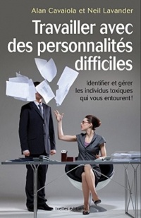 Travailler avec des personnalités difficiles: Identifier et gérer les individus toxiques qui vous entourent !