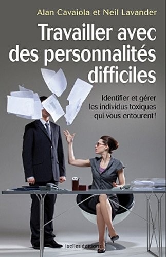 Travailler avec des personnalités difficiles: Identifier et gérer les individus toxiques qui vous entourent !