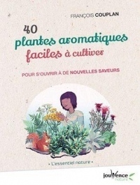 40 plantes aromatiques faciles à cultiver : Pour s'ouvrir à de nouvelles saveurs