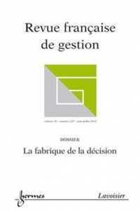 La Fabrique de la Décision (Revue Française de Gestion Volume 38 N. 225/ Juin-Juillet 2012)