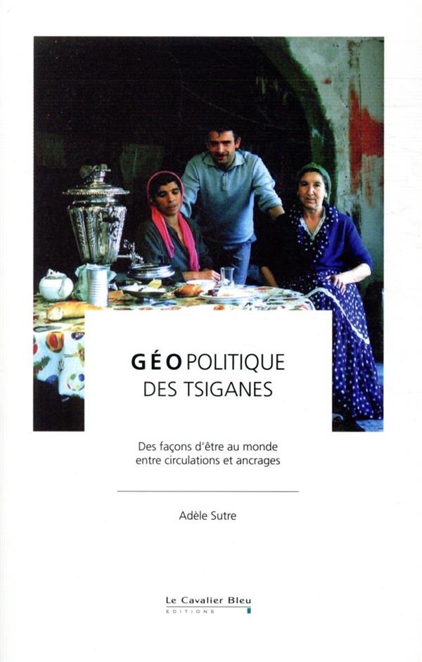 Géopolitique des Tsiganes - Entre Circulation et Ancrage, une Autre Façon d'Être au Monde