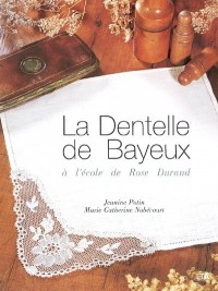 La dentelle de Bayeux : A l'école de Rose Durand
