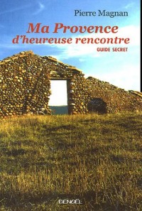 Ma Provence d'heureuse rencontre: Guide secret