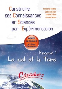 Le ciel et la Terre - Adapte au Cycle 3 de l'Ecole Elementaire -Fascicule 1 de la Collection : Construire ses Connaissances en Sciences par l'Expérimentation