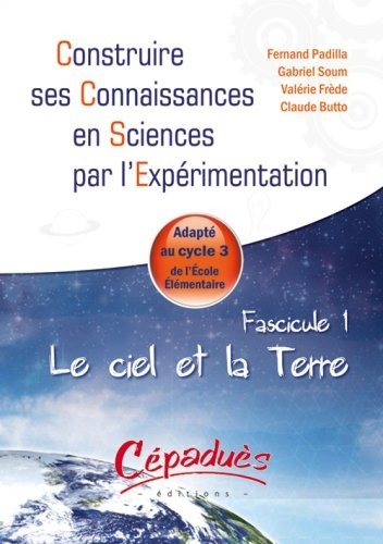Le ciel et la Terre - Adapte au Cycle 3 de l'Ecole Elementaire -Fascicule 1 de la Collection : Construire ses Connaissances en Sciences par l'Expérimentation