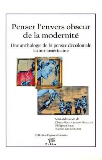 Penser l'envers obscur de la modernité : Une anthologie de la pensée décoloniale latino-américaine