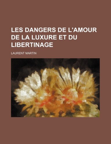 Les Dangers de L'Amour de La Luxure Et Du Libertinage [9781235476013]