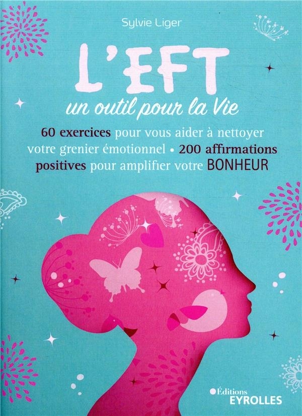 L'EFT, un outil pour la vie: 60 exercices pour aider à nettoyer votre grenier émotionnel - 200 affirmations positives pour amplifier votre bonheur