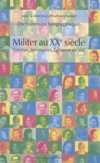 Militer au XXe siècle : Femmes, féminismes, Eglises et société - Dictionnaire biographique