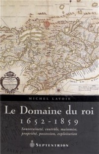 Le Domaine du roi (1652-1859) : Souveraineté, contrôle, mainmise, propriété, possession, exploitation