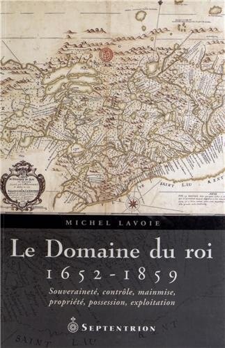 Le Domaine du roi (1652-1859) : Souveraineté, contrôle, mainmise, propriété, possession, exploitation
