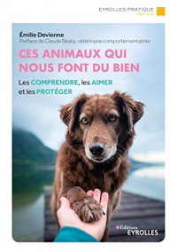 Ces animaux qui nous font du bien: Les comprendre, les aimer et les protéger