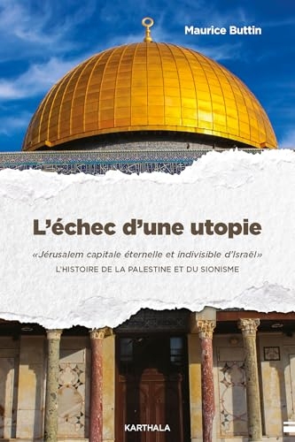 L'échec d'une utopie: Jerusalem capitale éternelle et indivisible d'Israël : L'Histoire de la Palestine et du sionisme