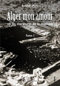 Alger mon amour ou les murmures de la musique Tome I